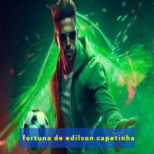 fortuna de edilson capetinha